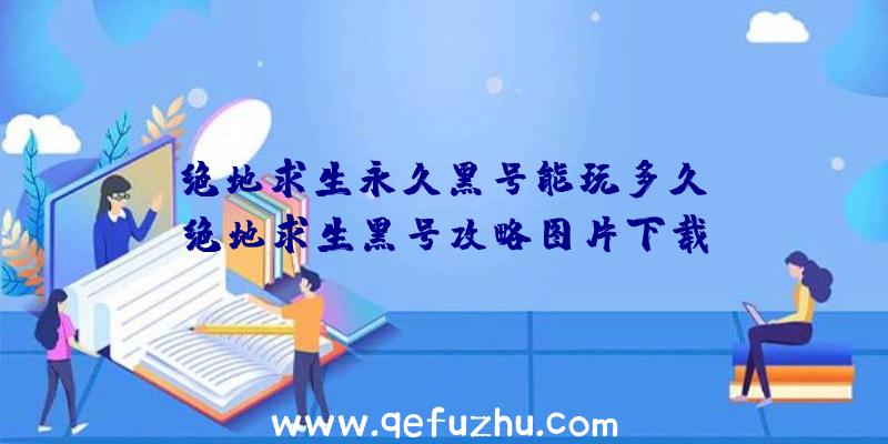 「绝地求生永久黑号能玩多久」|绝地求生黑号攻略图片下载